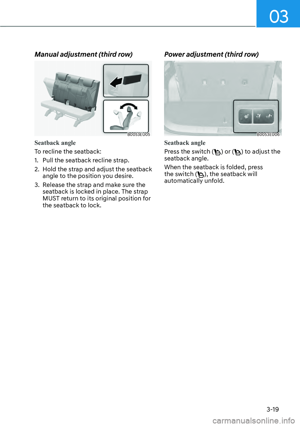 HYUNDAI PALISADE 2023  Owners Manual 03
3-19
Manual adjustment (third row)
B0053EU05
Seatback angle
To recline the seatback:
1. 
Pull the seatback recline strap.
2.  Hold the strap and adjust the seatback  angle to the position you desir