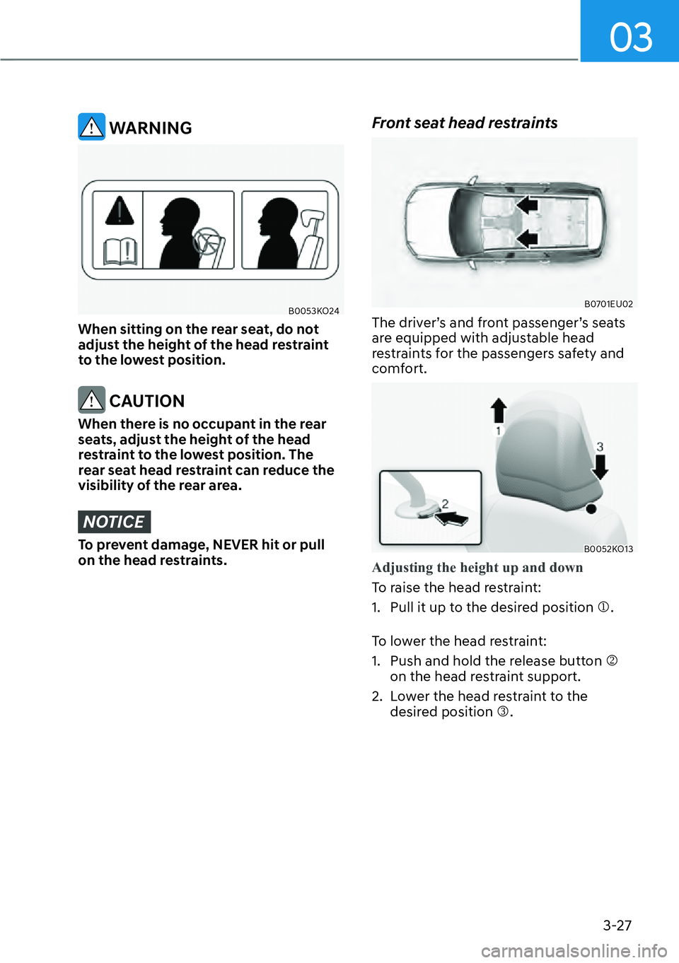 HYUNDAI PALISADE 2023  Owners Manual 03
3-27
 WARNING
B0053KO24
When sitting on the rear seat, do not 
adjust the height of the head restraint 
to the lowest position.
 CAUTION
When there is no occupant in the rear 
seats, adjust the hei
