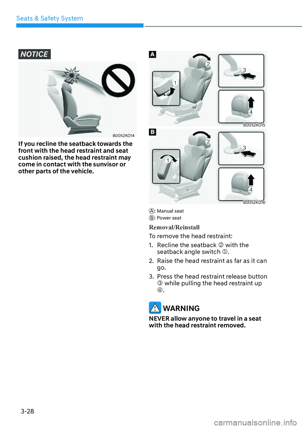 HYUNDAI PALISADE 2023  Owners Manual Seats & Safety System3-28
NOTICE
B0052KO14
If you recline the seatback towards the 
front with the head restraint and seat 
cushion raised, the head restraint may 
come in contact with the sunvisor or