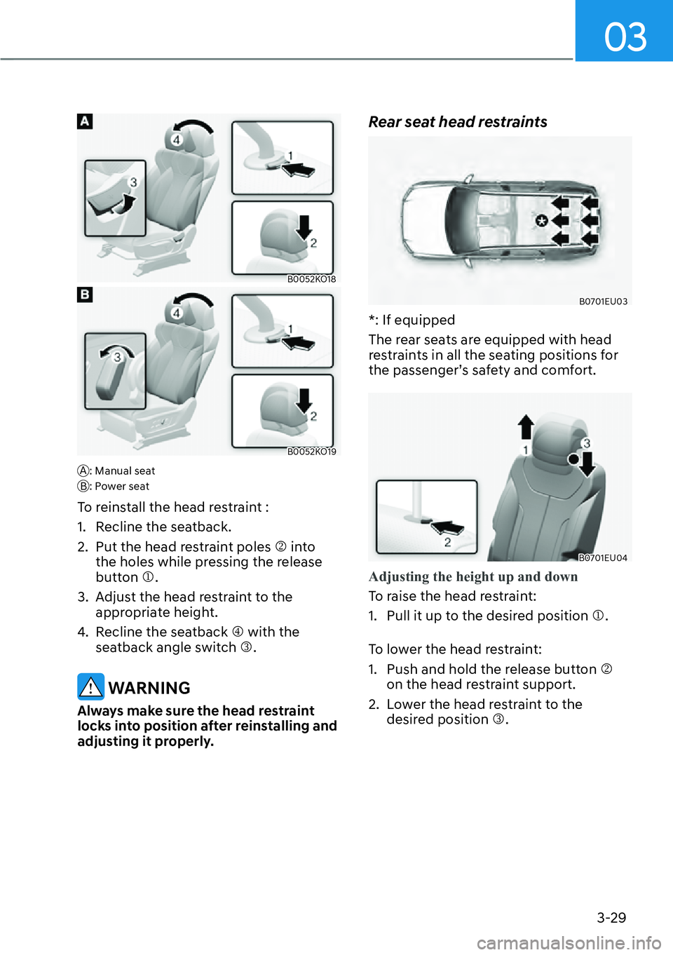 HYUNDAI PALISADE 2023  Owners Manual 03
3-29
B0052KO18
B0052KO19
A: Manual seat
B: Power seat
To reinstall the head restraint :
1.  Recline the seatback.
2.  Put the head restraint poles  �N into 
the holes while pressing the release 
bu