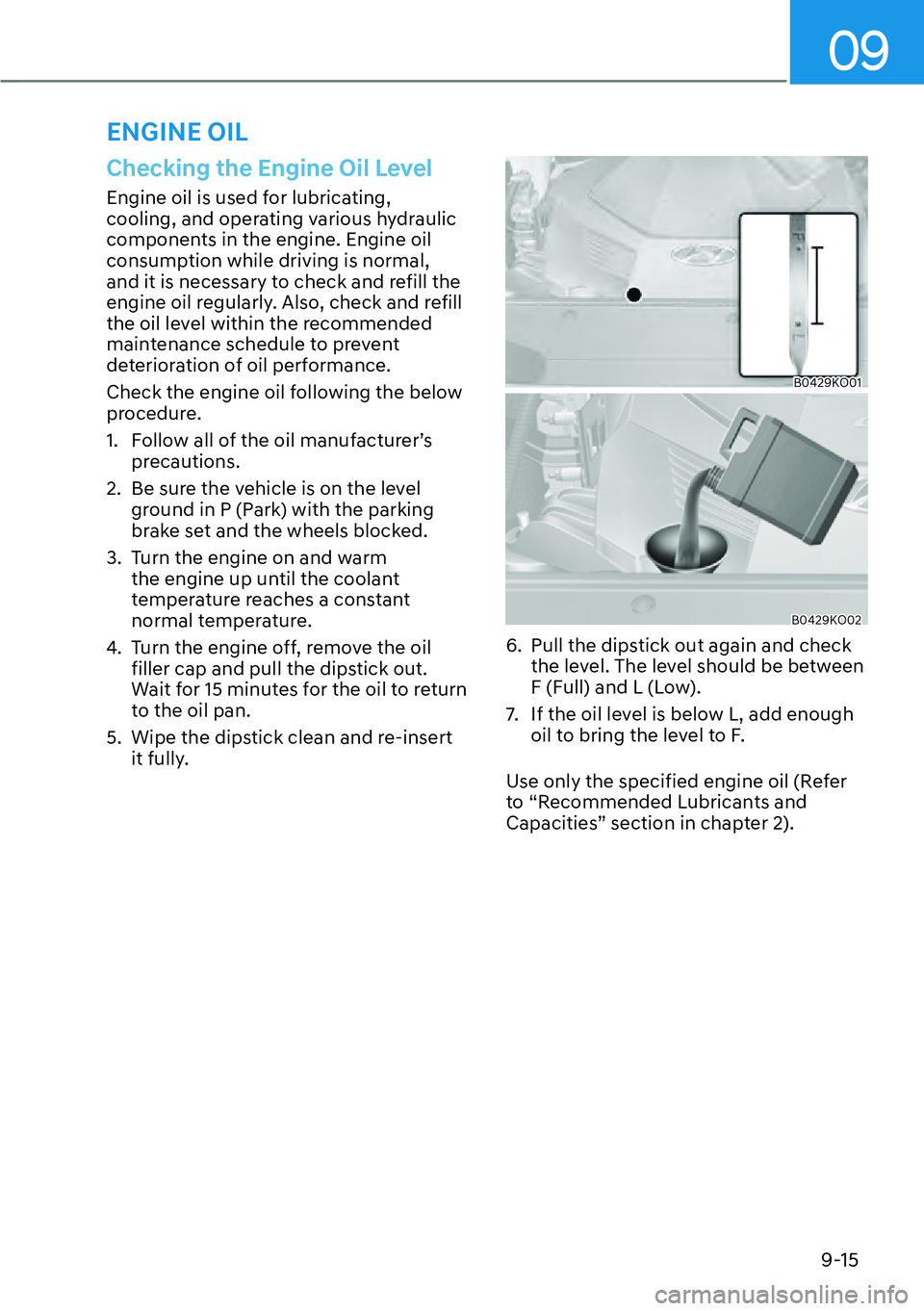 HYUNDAI PALISADE 2023  Owners Manual 09
9-15
Checking the Engine Oil Level
Engine oil is used for lubricating, 
cooling, and operating various hydraulic 
components in the engine. Engine oil 
consumption while driving is normal, 
and it 