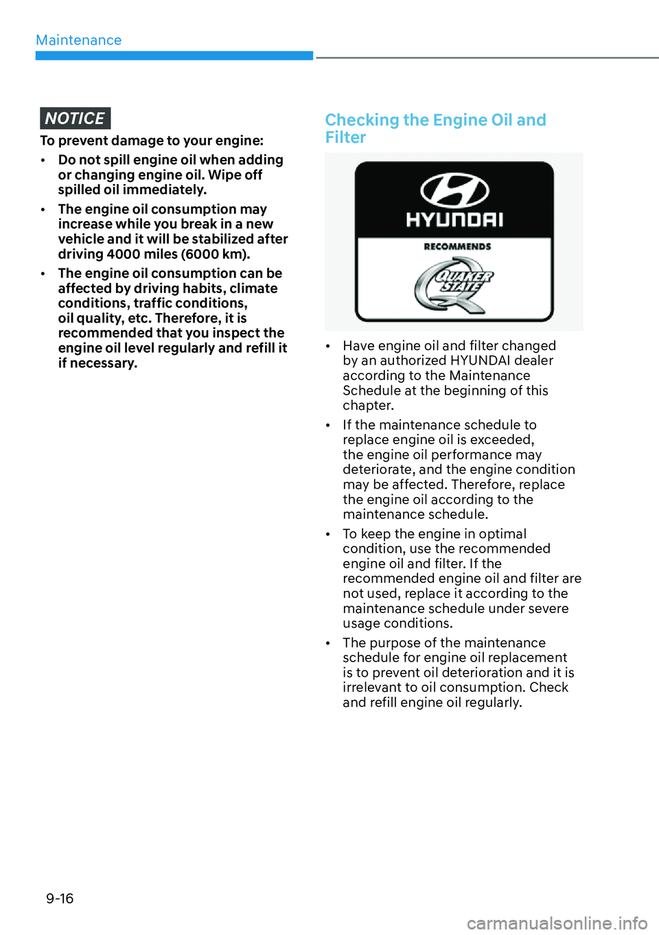 HYUNDAI PALISADE 2023  Owners Manual Maintenance9-16
NOTICE
To prevent damage to your engine:
[� Do not spill engine oil when adding 
or changing engine oil. Wipe off 
spilled oil immediately.
[� The engine oil consumption may 
incre