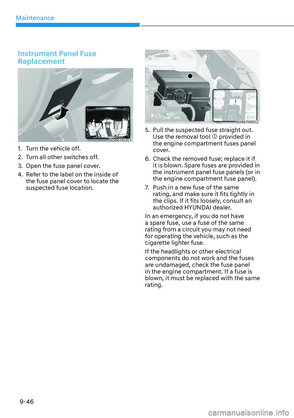 HYUNDAI PALISADE 2023  Owners Manual Maintenance9-46
Instrument Panel Fuse 
Replacement
B0467KO01
1.  Turn the vehicle off.
2.  Turn all other switches off.
3.  Open the fuse panel cover.
4.  Refer to the label on the inside of  the fuse