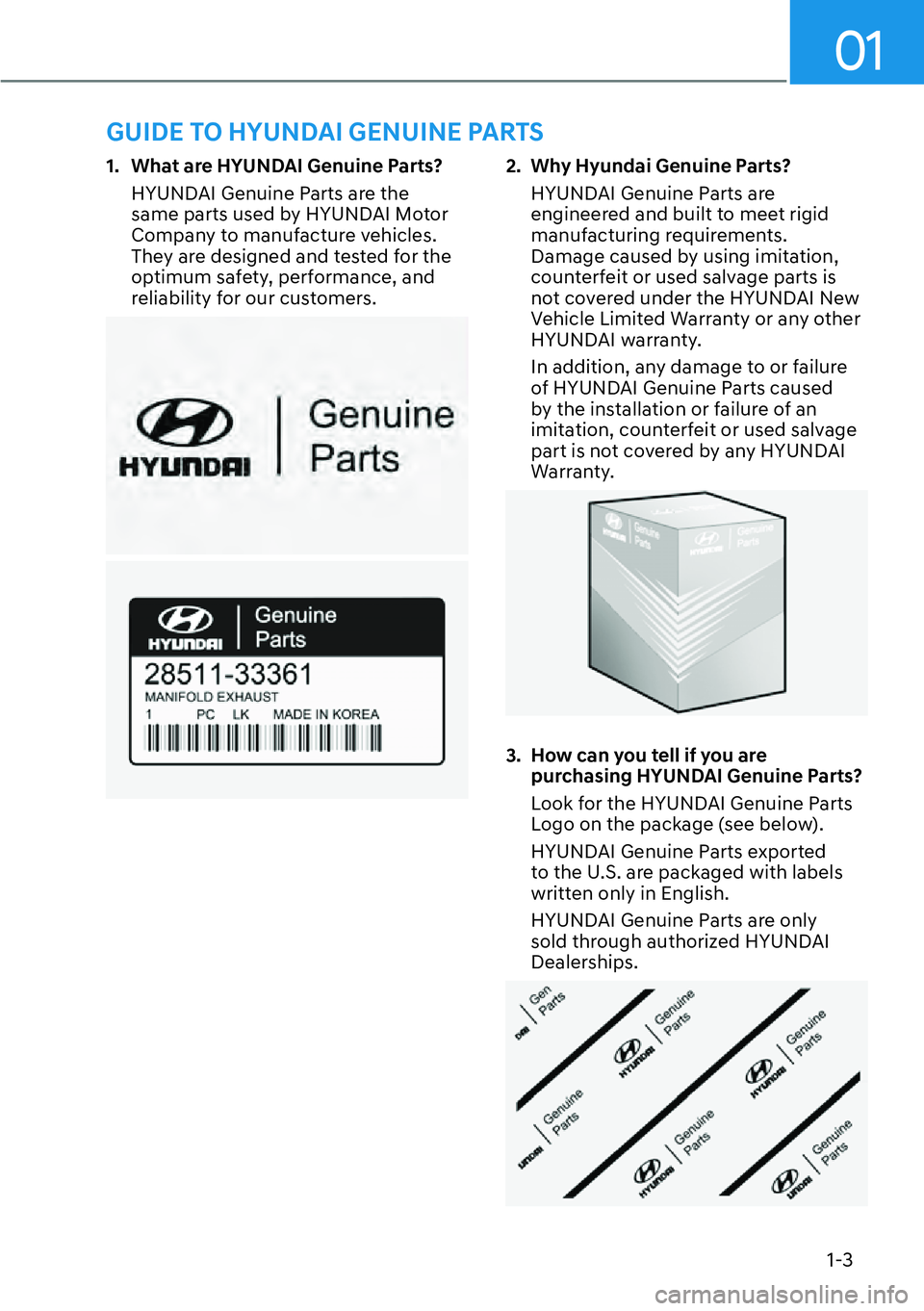 HYUNDAI PALISADE 2023  Owners Manual 01
1-3
1.  What are HYUNDAI Genuine Parts?HYUNDAI Genuine Parts are the 
same parts used by HYUNDAI Motor 
Company to manufacture vehicles. 
They are designed and tested for the 
optimum safety, perfo