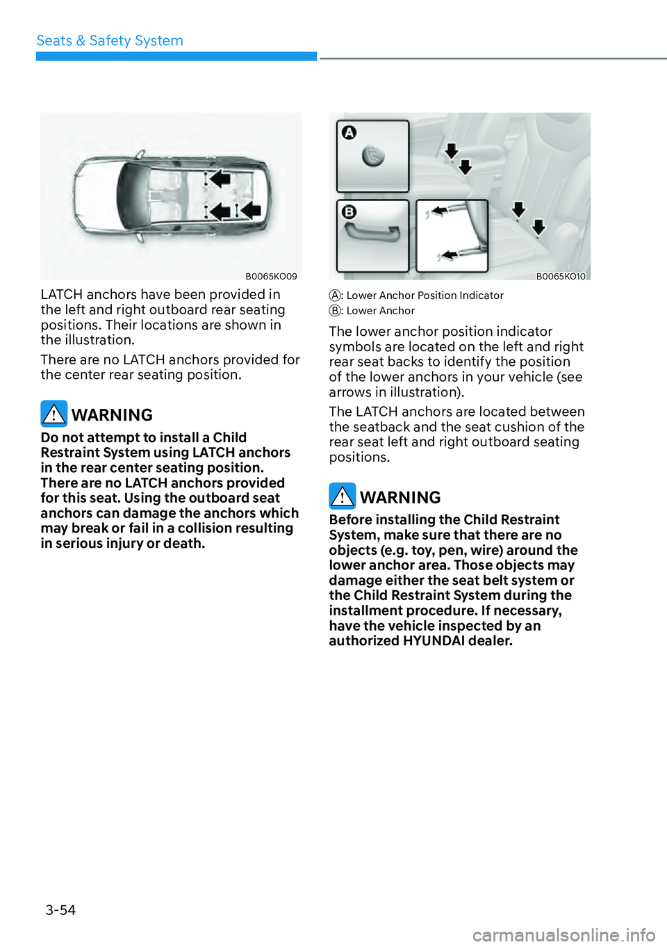 HYUNDAI PALISADE 2023  Owners Manual 3-54
Seats & Safety System
B0065KO09
LATCH anchors have been provided in 
the left and right outboard rear seating 
positions. Their locations are shown in 
the illustration.
There are no LATCH anchor