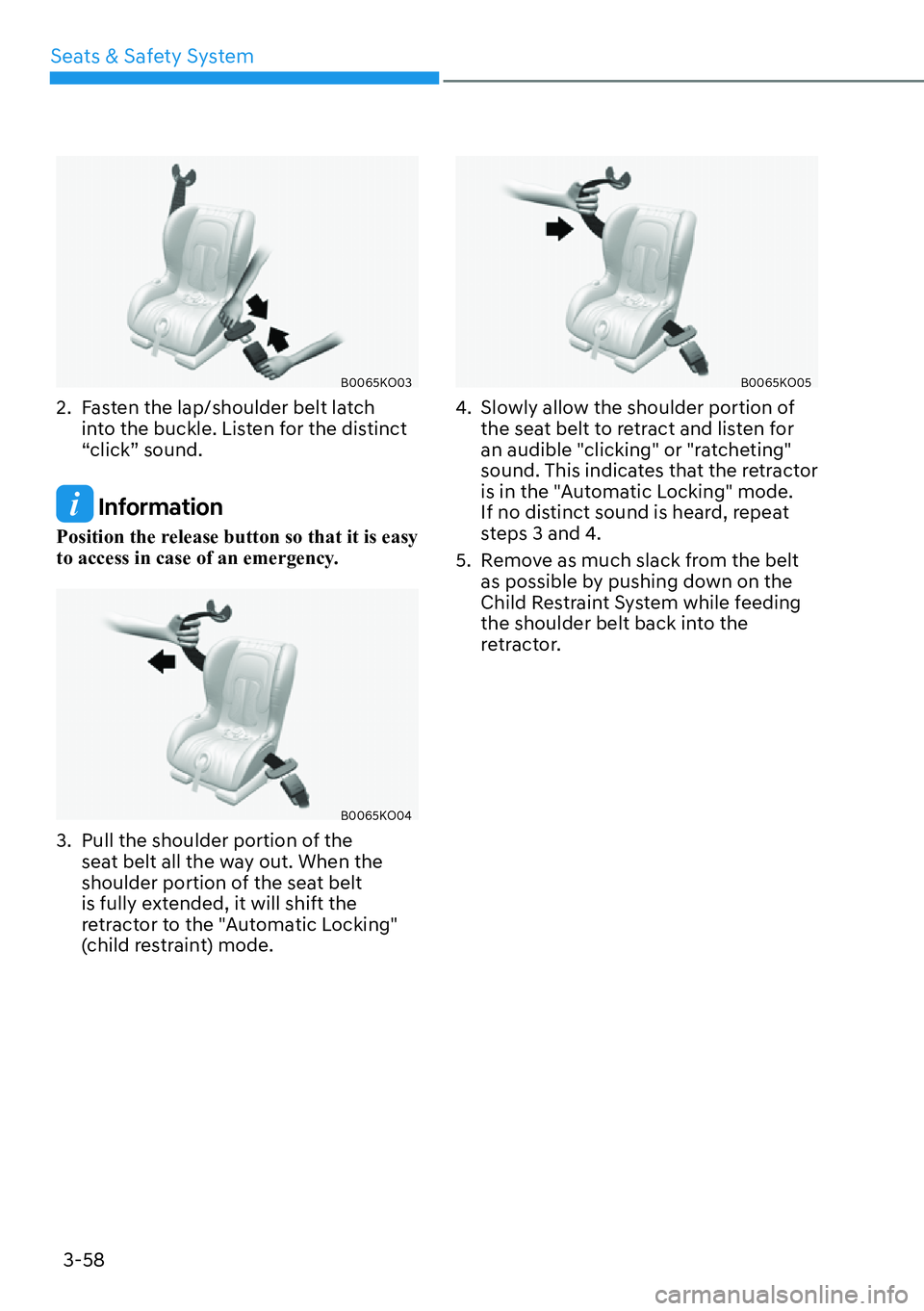 HYUNDAI PALISADE 2023  Owners Manual 3-58
Seats & Safety System
B0065KO03
2.  Fasten the lap/shoulder belt latch 
into the buckle. Listen for the distinct 
“click” sound.
 Information
Position the release button so that it is easy 
t