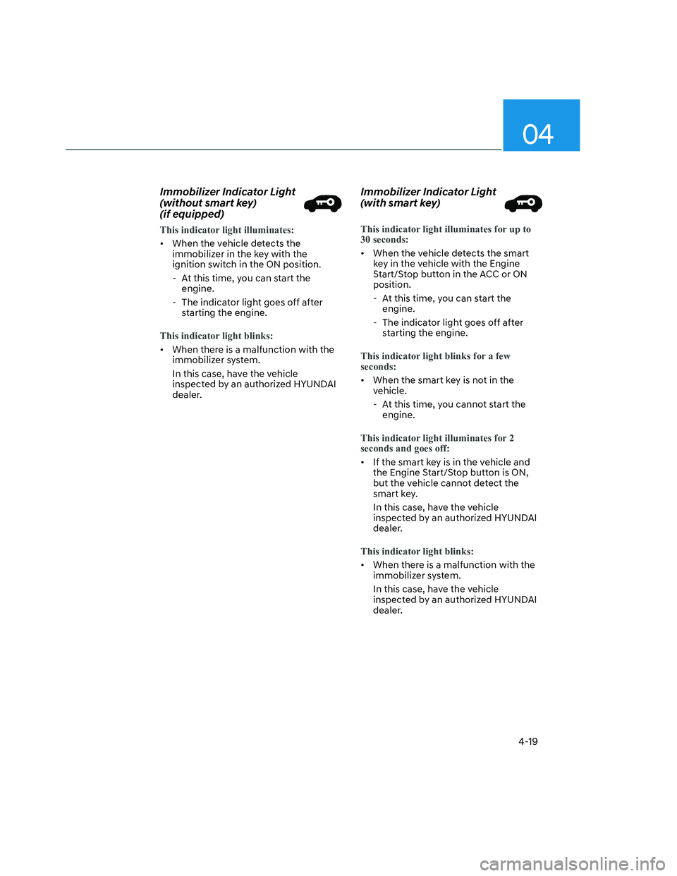 HYUNDAI SANTA CRUZ 2023  Owners Manual 04
4-19
Immobilizer Indicator Light 
(without smart key)   
(if equipped)
This indicator light illuminates:
•  When the vehicle detects the 
immobilizer in the key with the 
ignition switch in the O