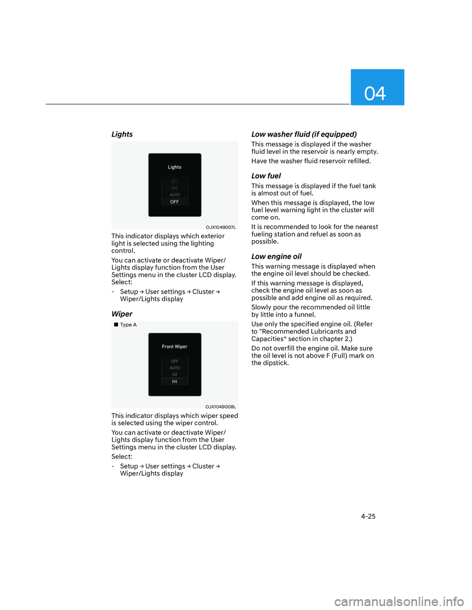 HYUNDAI SANTA CRUZ 2023  Owners Manual 04
4-25
Lights
OJX1049007LOJX1049007L
This indicator displays which exterior 
light is selected using the lighting 
control.
You can activate or deactivate Wiper/
Lights display function from the User