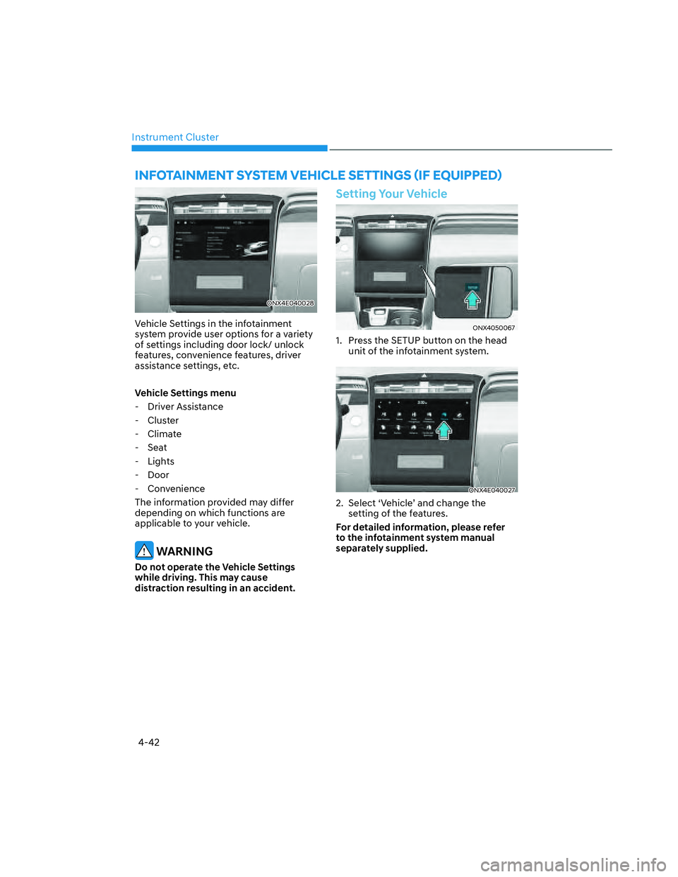 HYUNDAI SANTA CRUZ 2023  Owners Manual Instrument Cluster
4-42
ONX4E040028ONX4E040028
Vehicle Settings in the infotainment 
system provide user options for a variety 
of settings including door lock/ unlock 
features, convenience features,