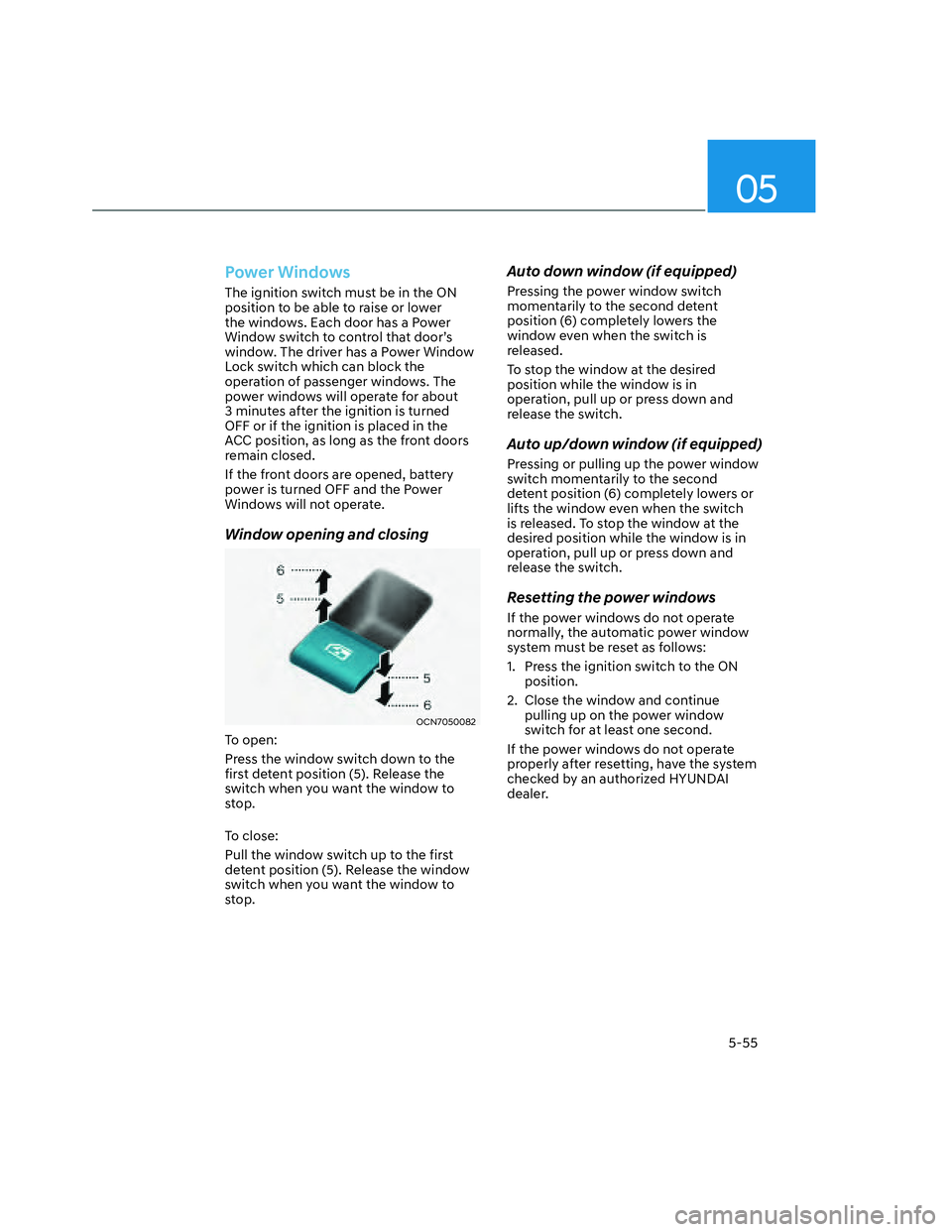HYUNDAI SANTA CRUZ 2023  Owners Manual 05
5-55
Power Windows
The ignition switch must be in the ON 
position to be able to raise or lower 
the windows. Each door has a Power 
Window switch to control that door’s 
window. The driver has a
