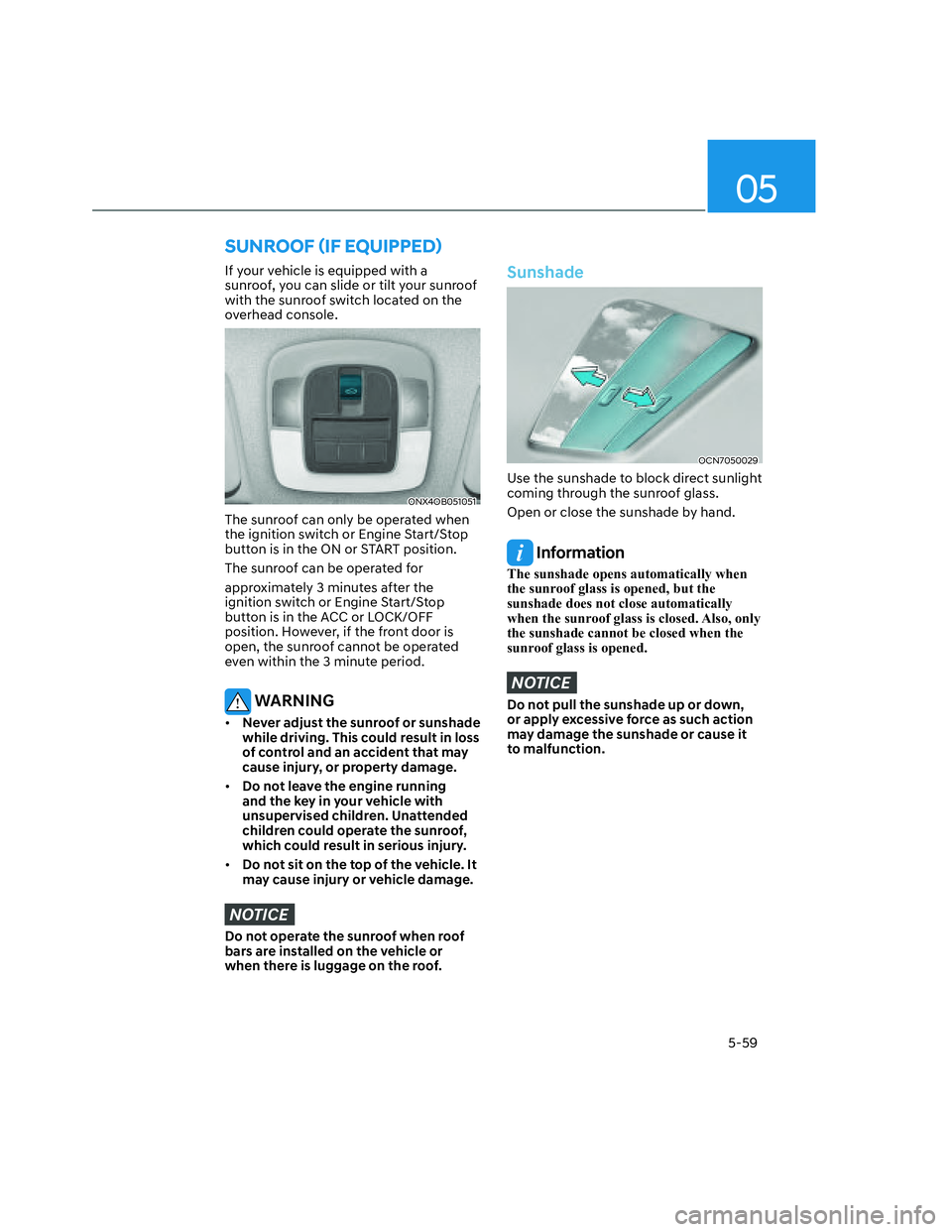 HYUNDAI SANTA CRUZ 2023  Owners Manual 05
5-59
If your vehicle is equipped with a 
sunroof, you can slide or tilt your sunroof 
with the sunroof switch located on the 
overhead console. 
ONX4OB051051ONX4OB051051
The sunroof can only be ope