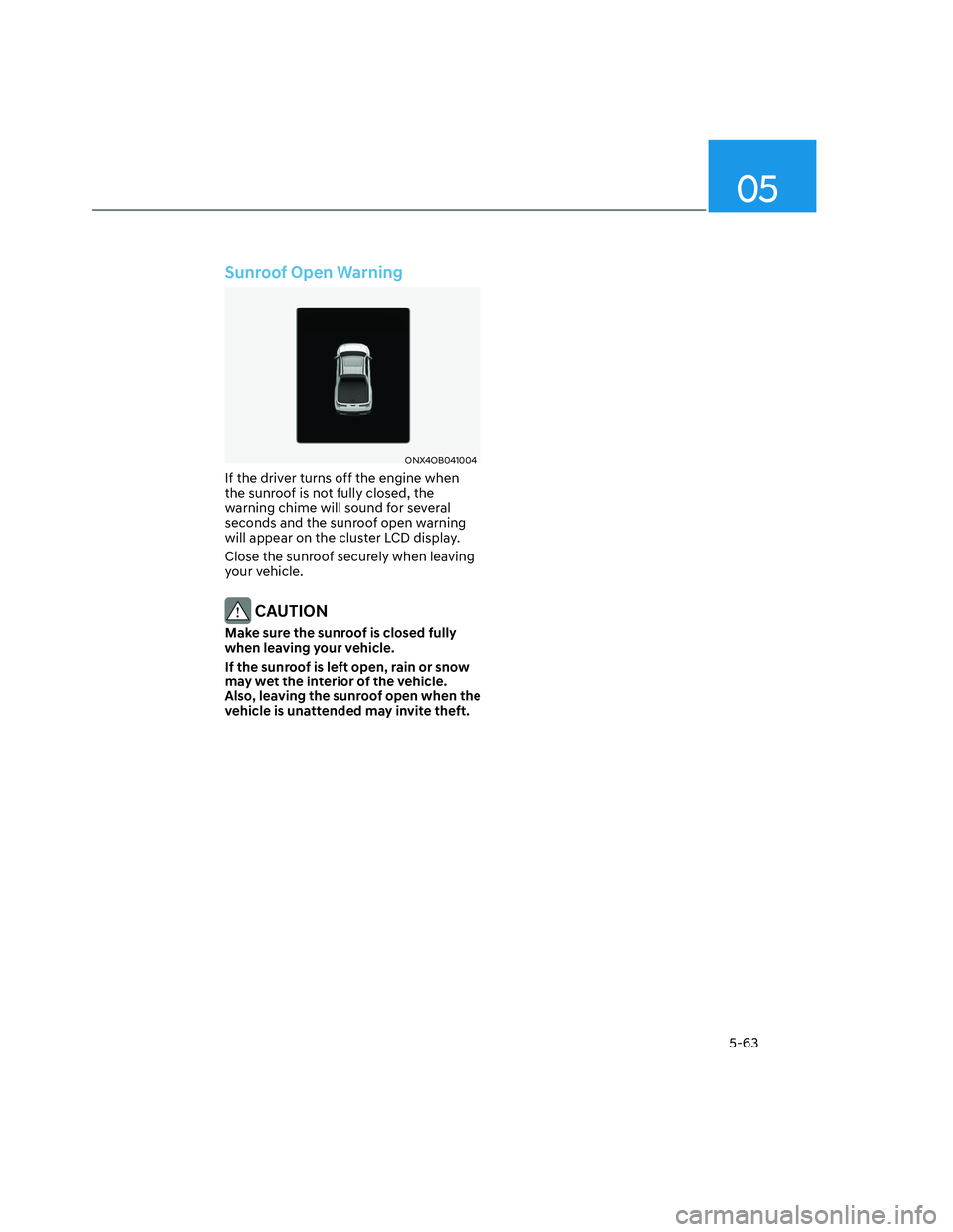 HYUNDAI SANTA CRUZ 2023  Owners Manual 05
5-63
Sunroof Open Warning
ONX4OB041004ONX4OB041004
If the driver turns off the engine when 
the sunroof is not fully closed, the 
warning chime will sound for several 
seconds and the sunroof open 