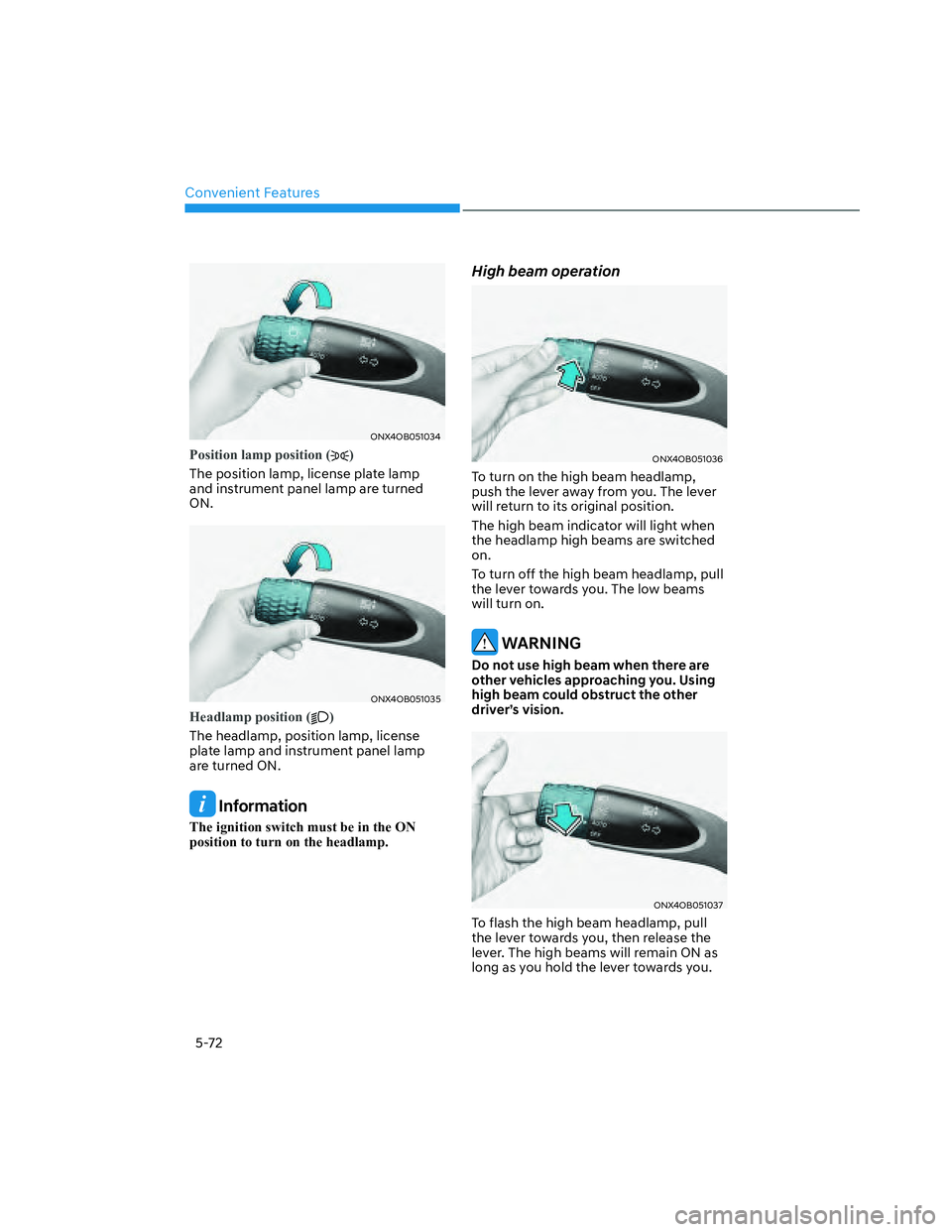 HYUNDAI SANTA CRUZ 2023  Owners Manual Convenient Features
5-72
ONX4OB051034ONX4OB051034
Position lamp position ()
The position lamp, license plate lamp 
and instrument panel lamp are turned 
ON.
ONX4OB051035ONX4OB051035
Headlamp position 