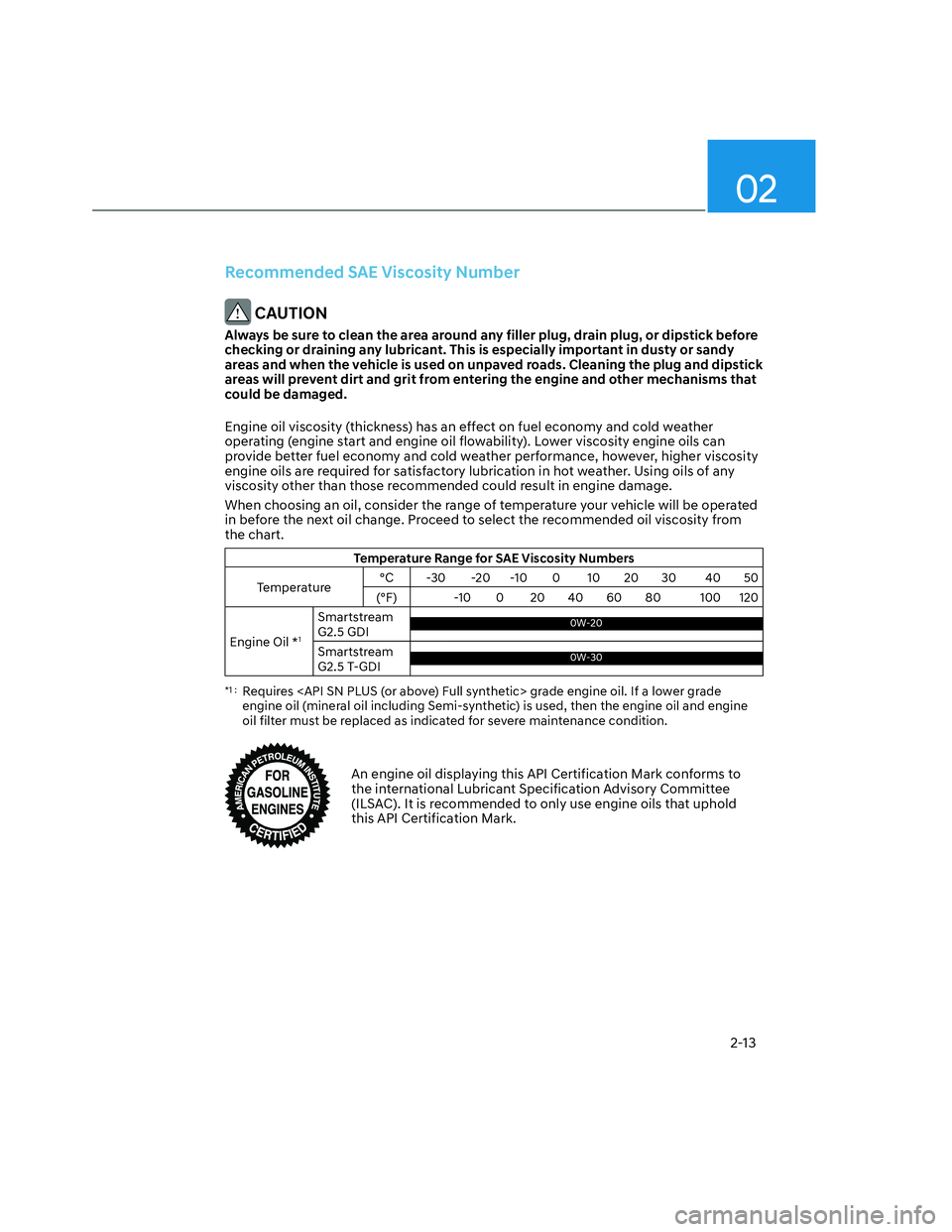 HYUNDAI SANTA CRUZ 2023  Owners Manual 02
2-13
Recommended SAE Viscosity Number
 CAUTION
Always be sure to clean the area around any filler plug, drain plug, or dipstick before 
checking or draining any lubricant. This is especially import