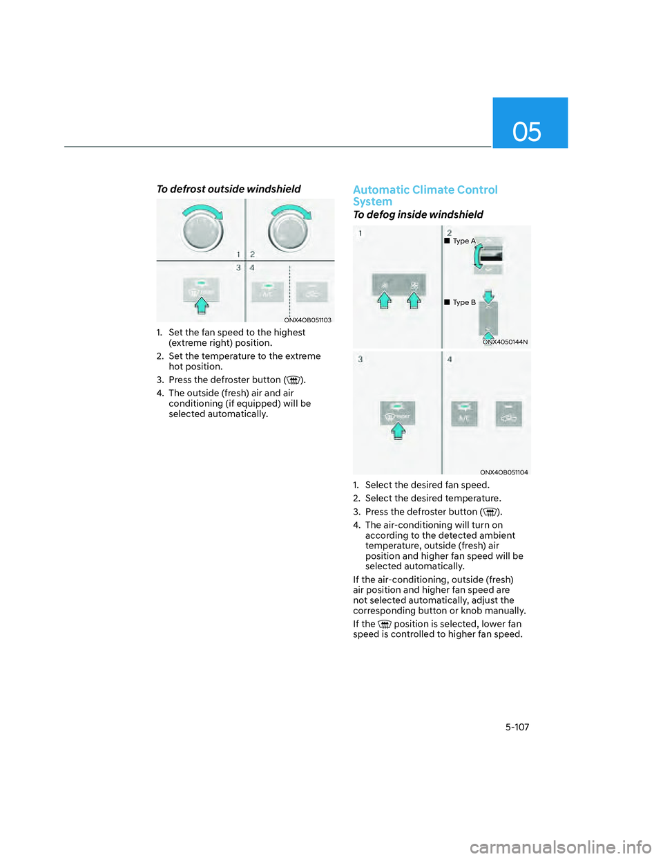 HYUNDAI SANTA CRUZ 2023  Owners Manual 05
5-107
To defrost outside windshield
ONX4OB051103ONX4OB051103
1.  Set the fan speed to the highest 
(extreme right) position.
2.  Set the temperature to the extreme 
hot position.
3.  Press the defr