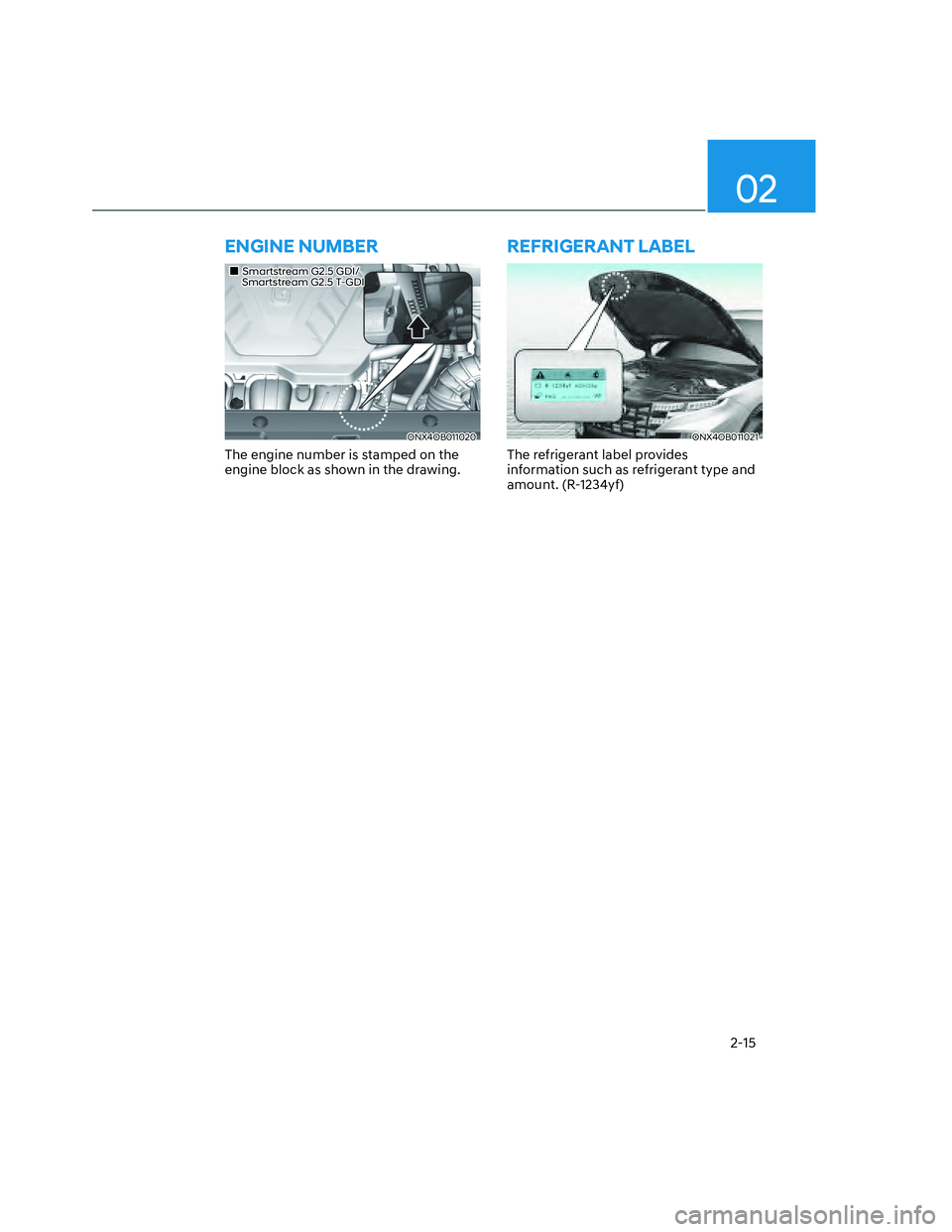 HYUNDAI SANTA CRUZ 2023  Owners Manual 02
2-15
ENGINE NUMBER
���„�„Smartstream G2.5 GDI/Smartstream G2.5 GDI/     Smartstream G2.5 T-GDI     Smartstream G2.5 T-GDI
ONX4OB011020ONX4OB011020
The engine number is stamped on the 
engine 