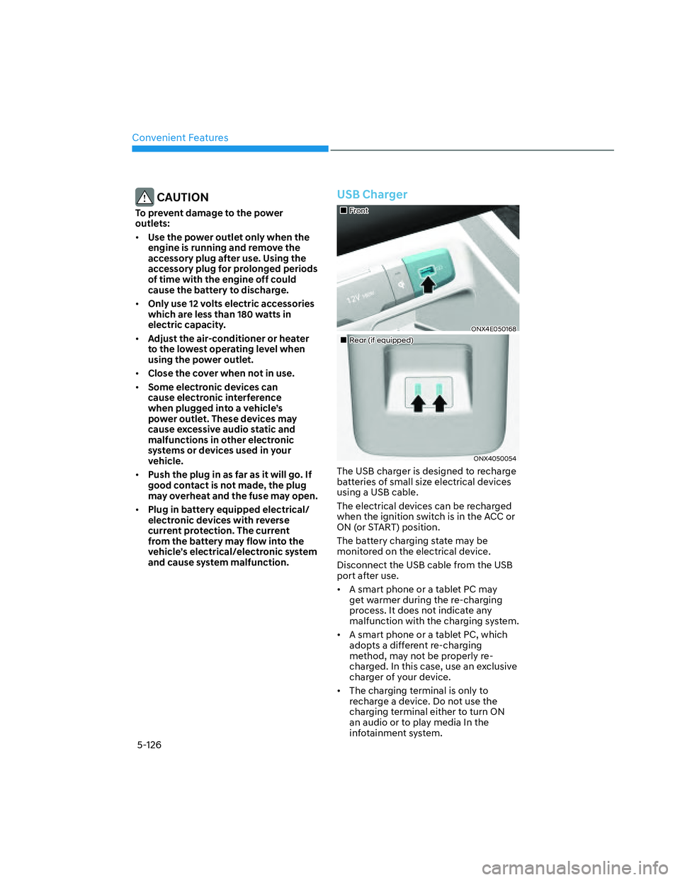 HYUNDAI SANTA CRUZ 2023  Owners Manual Convenient Features
5-126
 CAUTION
To prevent damage to the power 
outlets:
• Use the power outlet only when the 
engine is running and remove the 
accessory plug after use. Using the 
accessory plu