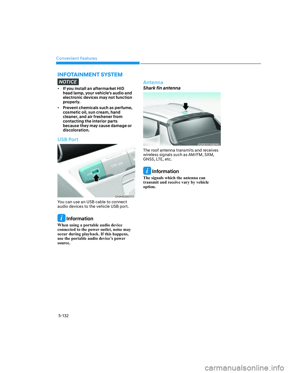 HYUNDAI SANTA CRUZ 2023  Owners Manual Convenient Features
5-132
INFOTAINMENT SYSTEM
NOTICE
• If you install an aftermarket HID 
head lamp, your vehicle’s audio and 
electronic devices may not function 
properly.
• Prevent chemicals 