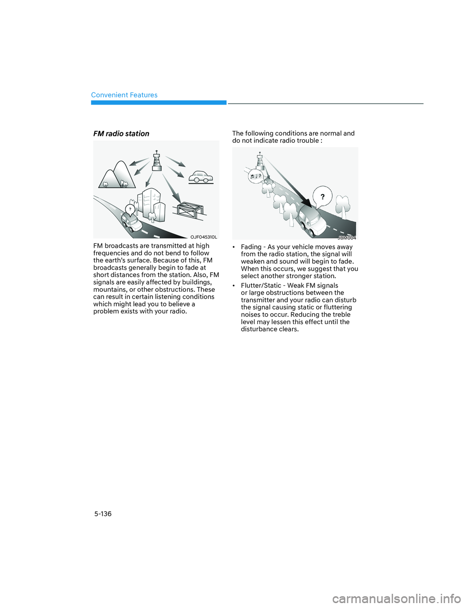 HYUNDAI SANTA CRUZ 2023  Owners Manual Convenient Features
5-136
FM radio station
OJF045310LOJF045310L
FM broadcasts are transmitted at high 
frequencies and do not bend to follow 
the earth’s surface. Because of this, FM 
broadcasts gen