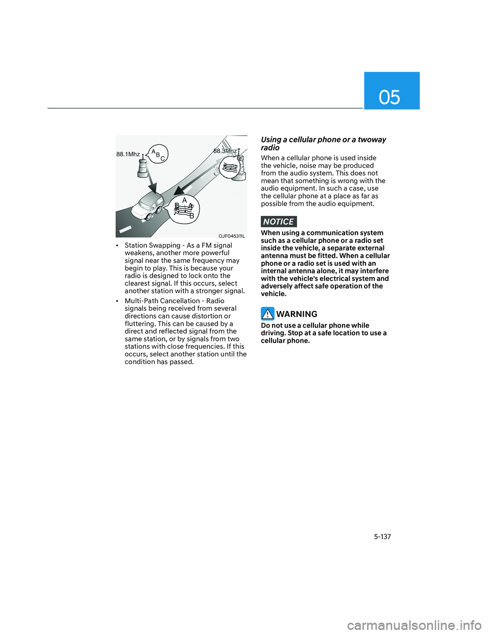 HYUNDAI SANTA CRUZ 2023  Owners Manual 05
5-137
OJF045311LOJF045311L
•  Station Swapping - As a FM signal 
weakens, another more powerful 
signal near the same frequency may 
begin to play. This is because your 
radio is designed to lock