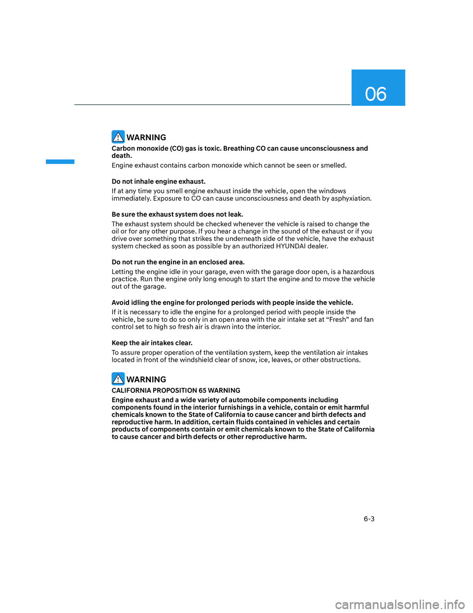 HYUNDAI SANTA CRUZ 2023  Owners Manual 06
6-3
 WARNING
Carbon monoxide (CO) gas is toxic. Breathing CO can cause unconsciousness and 
death.
Engine exhaust contains carbon monoxide which cannot be seen or smelled.
Do not inhale engine exha