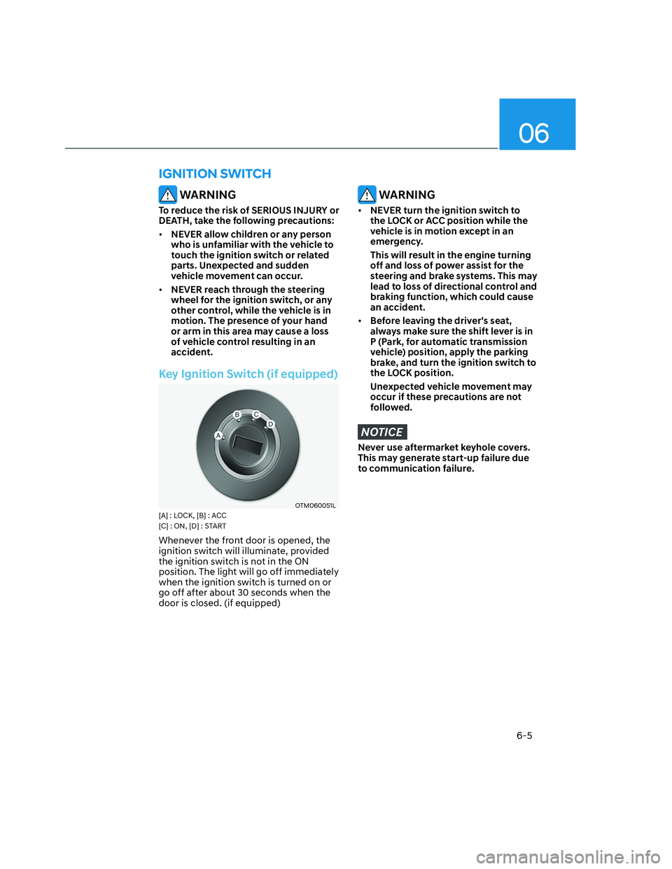 HYUNDAI SANTA CRUZ 2023  Owners Manual 06
6-5
 WARNING
To reduce the risk of SERIOUS INJURY or 
DEATH, take the following precautions:
• NEVER allow children or any person 
who is unfamiliar with the vehicle to 
touch the ignition switch