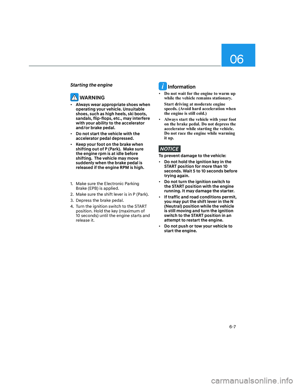 HYUNDAI SANTA CRUZ 2023  Owners Manual 06
6-7
Starting the engine
 WARNING
• Always wear appropriate shoes when 
operating your vehicle. Unsuitable 
shoes, such as high heels, ski boots, 
sandals, flip-flops, etc., may interfere 
with yo