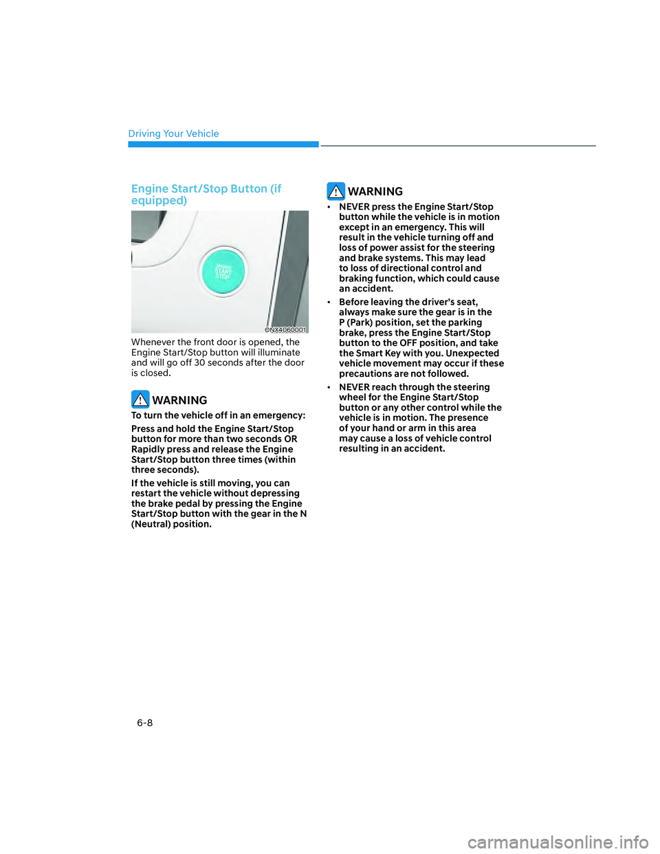 HYUNDAI SANTA CRUZ 2023  Owners Manual Driving Your Vehicle
6-8
Engine Start/Stop Button (if 
equipped)
ONX4060001ONX4060001
Whenever the front door is opened, the 
Engine Start/Stop button will illuminate 
and will go off 30 seconds after