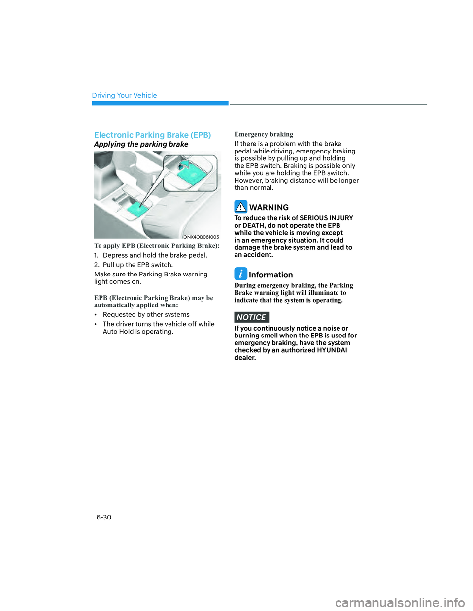 HYUNDAI SANTA CRUZ 2023 Owners Manual Driving Your Vehicle
6-30
Electronic Parking Brake (EPB)
Applying the parking brake
ONX4OB061005ONX4OB061005
To apply EPB (Electronic Parking Brake):
1. Depress and hold the brake pedal.
2. Pull up HYUNDAI SANTA CRUZ 2023 Owners Manual Driving Your Vehicle
6-30
Electronic Parking Brake (EPB)
Applying the parking brake
ONX4OB061005ONX4OB061005
To apply EPB (Electronic Parking Brake):
1. Depress and hold the brake pedal.
2. Pull up