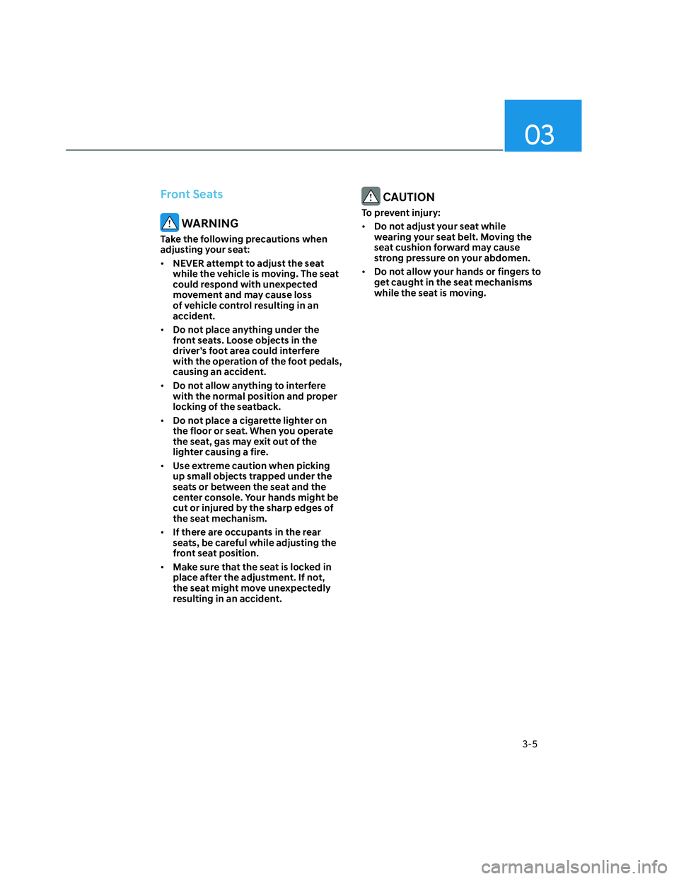 HYUNDAI SANTA CRUZ 2023  Owners Manual 03
3-5
Front Seats
 WARNING
Take the following precautions when 
adjusting your seat:
• NEVER attempt to adjust the seat 
while the vehicle is moving. The seat 
could respond with unexpected 
moveme