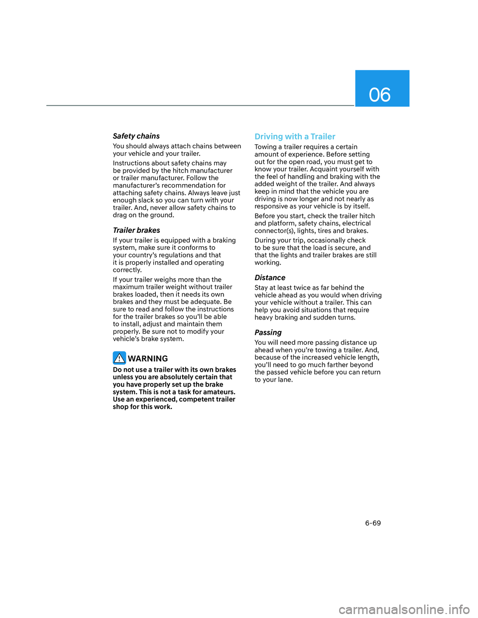 HYUNDAI SANTA CRUZ 2023  Owners Manual 06
6-69
Safety chains
You should always attach chains between 
your vehicle and your trailer.
Instructions about safety chains may 
be provided by the hitch manufacturer 
or trailer manufacturer. Foll