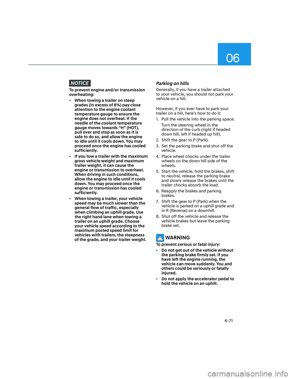 HYUNDAI SANTA CRUZ 2023  Owners Manual 06
6-71
NOTICE
To prevent engine and/or transmission 
overheating:
• When towing a trailer on steep 
grades (in excess of 6%) pay close 
attention to the engine coolant 
temperature gauge to ensure 