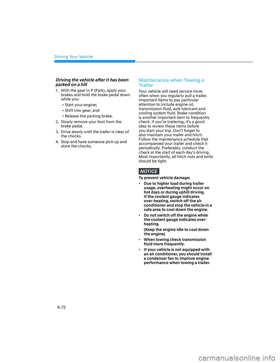 HYUNDAI SANTA CRUZ 2023  Owners Manual Driving Your Vehicle
6-72
Driving the vehicle after it has been 
parked on a hill
1.  With the gear in P (Park), apply your 
brakes and hold the brake pedal down 
while you:
• Start your engine;
•
