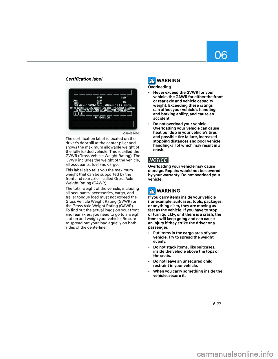 HYUNDAI SANTA CRUZ 2023  Owners Manual 06
6-77
Certification label
OBH059070OBH059070
The certification label is located on the 
drivers door sill at the center pillar and 
shows the maximum allowable weight of 
the fully loaded vehicle. 