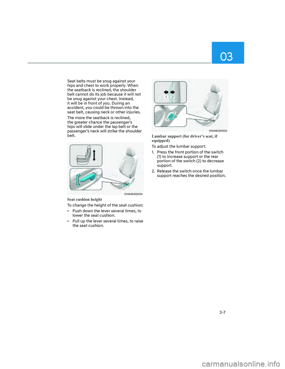 HYUNDAI SANTA CRUZ 2023  Owners Manual 03
3-7
Seat belts must be snug against your 
hips and chest to work properly. When 
the seatback is reclined, the shoulder 
belt cannot do its job because it will not 
be snug against your chest. Inst