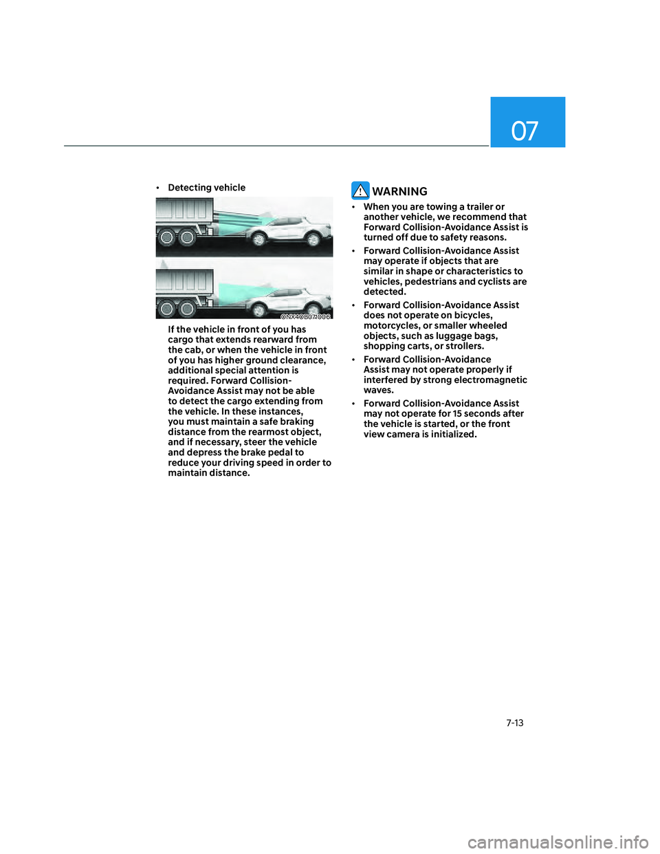 HYUNDAI SANTA CRUZ 2023  Owners Manual 07
7-13
• Detecting vehicle
ONX4OB071006ONX4OB071006
If the vehicle in front of you has 
cargo that extends rearward from 
the cab, or when the vehicle in front 
of you has higher ground clearance, 