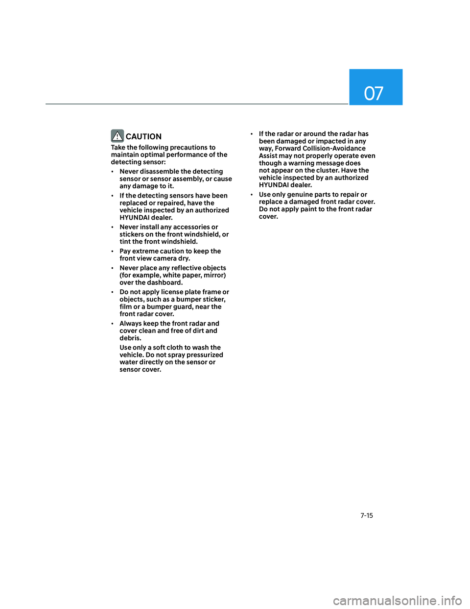 HYUNDAI SANTA CRUZ 2023  Owners Manual 07
7-15
 CAUTION
Take the following precautions to 
maintain optimal performance of the 
detecting sensor:
• Never disassemble the detecting 
sensor or sensor assembly, or cause 
any damage to it.
