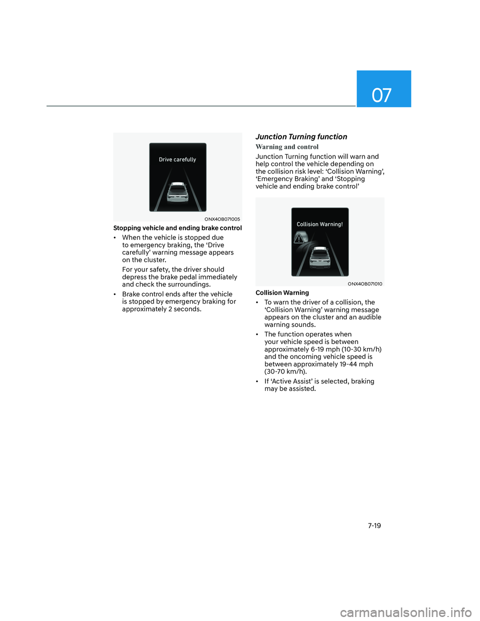 HYUNDAI SANTA CRUZ 2023  Owners Manual 07
7-19
ONX4OB071005ONX4OB071005
Stopping vehicle and ending brake control 
•  When the vehicle is stopped due 
to emergency braking, the ‘Drive 
carefully’ warning message appears 
on the clust