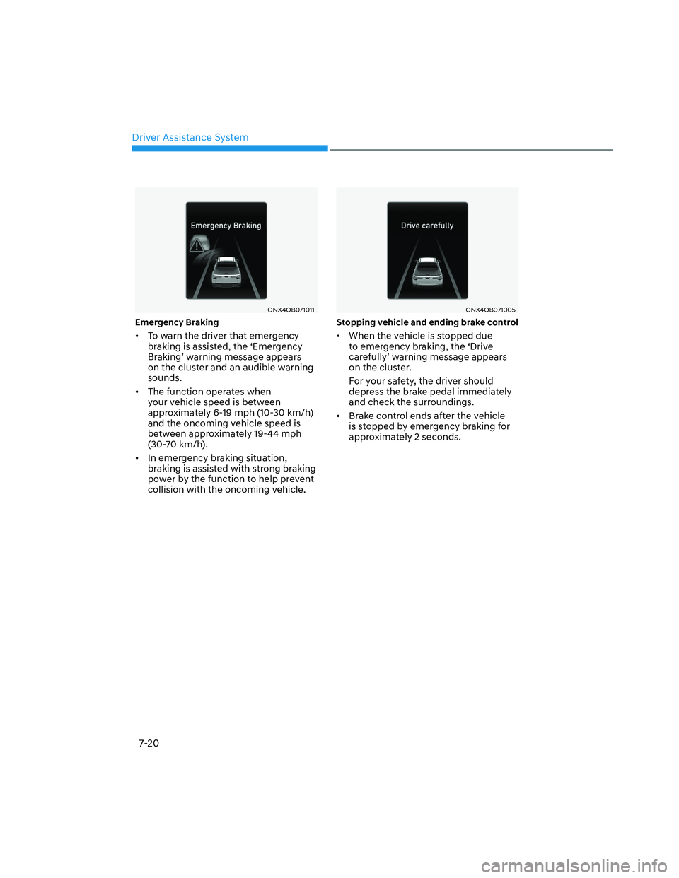 HYUNDAI SANTA CRUZ 2023  Owners Manual Driver Assistance System
7-20
ONX4OB071011ONX4OB071011
Emergency Braking
•  To warn the driver that emergency 
braking is assisted, the ‘Emergency 
Braking’ warning message appears 
on the clust