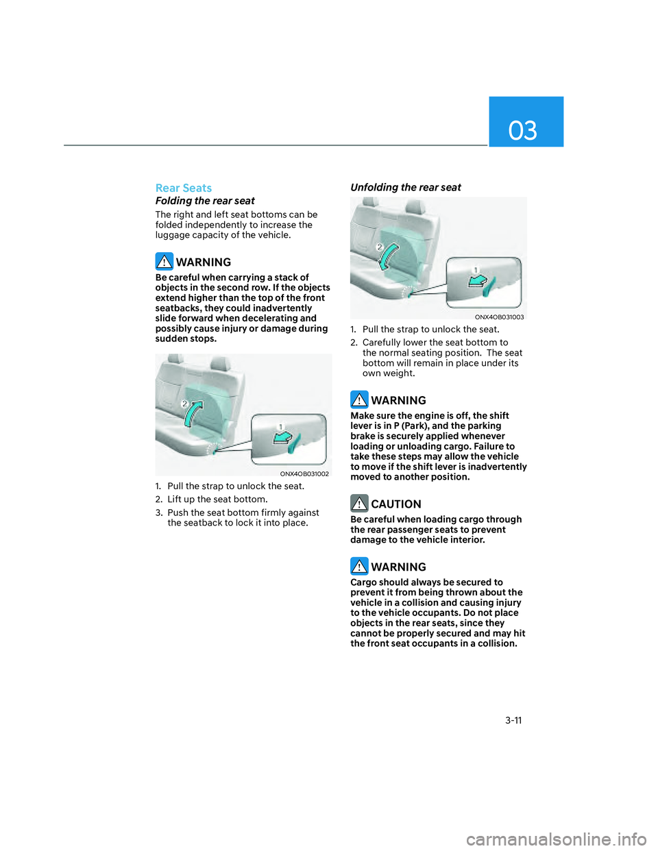HYUNDAI SANTA CRUZ 2023  Owners Manual 03
3-11
Rear Seats
Folding the rear seat
The right and left seat bottoms can be 
folded independently to increase the 
luggage capacity of the vehicle. 
 WARNING
Be careful when carrying a stack of 
o