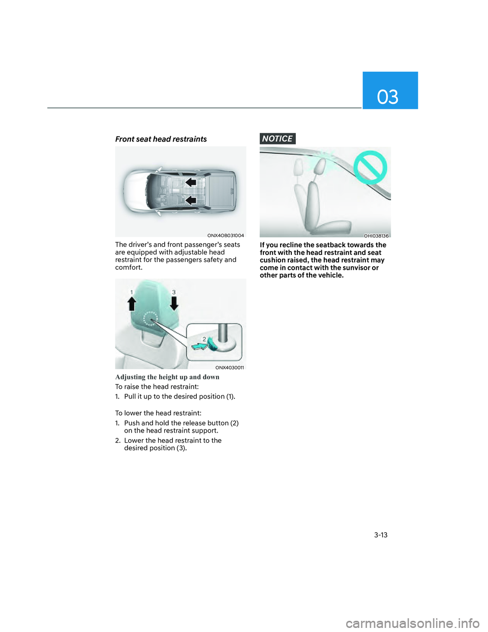 HYUNDAI SANTA CRUZ 2023  Owners Manual 03
3-13
Front seat head restraints
ONX4OB031004ONX4OB031004
The driver’s and front passenger’s seats 
are equipped with adjustable head 
restraint for the passengers safety and 
comfort.
ONX403001
