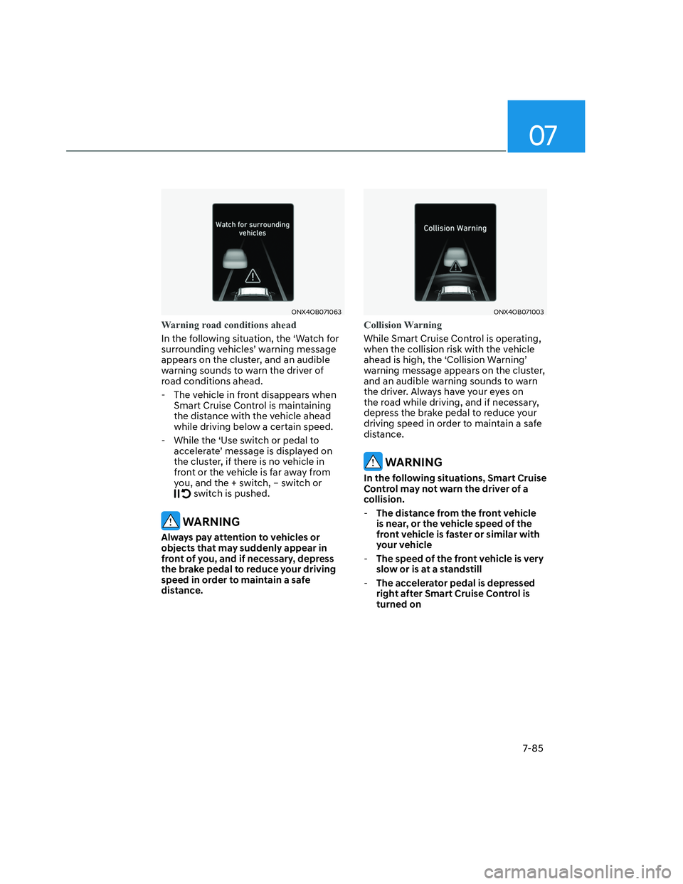 HYUNDAI SANTA CRUZ 2023  Owners Manual 07
7-85
ONX4OB071063ONX4OB071063
Warning road conditions ahead
In the following situation, the ‘Watch for 
surrounding vehicles’ warning message 
appears on the cluster, and an audible 
warning so