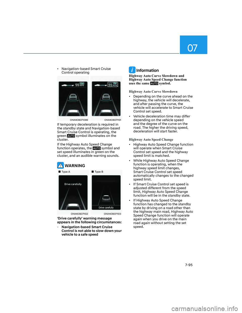 HYUNDAI SANTA CRUZ 2023  Owners Manual 07
7-95
•  Navigation-based Smart Cruise 
Control operating
ONX4OB071099ONX4OB071099ONX4OB071101ONX4OB071101
If temporary deceleration is required in 
the standby state and Navigation-based 
Smart C