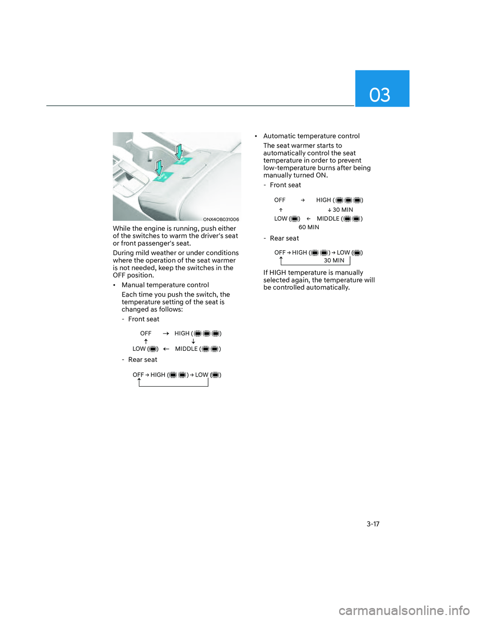 HYUNDAI SANTA CRUZ 2023  Owners Manual 03
3-17
ONX4OB031006ONX4OB031006
While the engine is running, push either 
of the switches to warm the drivers seat 
or front passengers seat.
During mild weather or under conditions 
where the oper