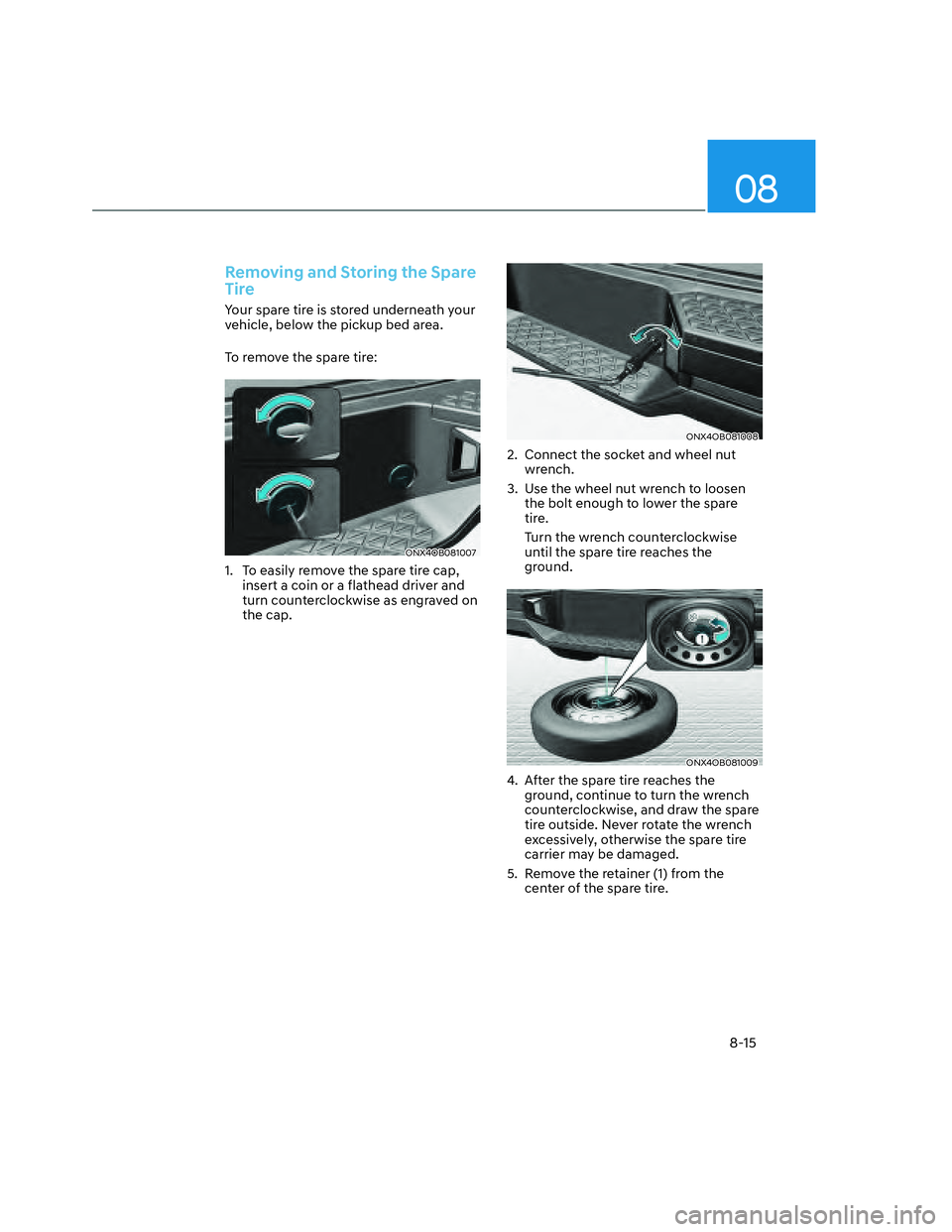 HYUNDAI SANTA CRUZ 2023  Owners Manual 08
8-15
Removing and Storing the Spare 
Tire
Your spare tire is stored underneath your 
vehicle, below the pickup bed area.
To remove the spare tire:
ONX4OB081007ONX4OB081007
1.  To easily remove the 