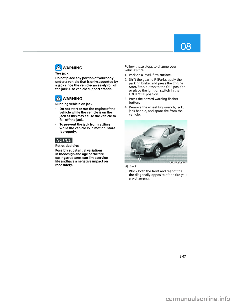 HYUNDAI SANTA CRUZ 2023  Owners Manual 08
8-17
 WARNING
Tire jack
Do not place any portion of yourbody 
under a vehicle that is onlysupported by 
a jack since the vehiclecan easily roll off 
the jack. Use vehicle support stands. 
 WARNING
