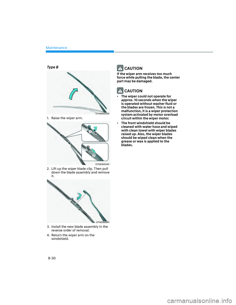HYUNDAI SANTA CRUZ 2023  Owners Manual Maintenance
9-30
Type B
OTM090039OTM090039
1.  Raise the wiper arm.
OTM090040OTM090040
2.  Lift up the wiper blade clip. Then pull 
down the blade assembly and remove 
it.
OTM090041OTM090041
3.  Insta