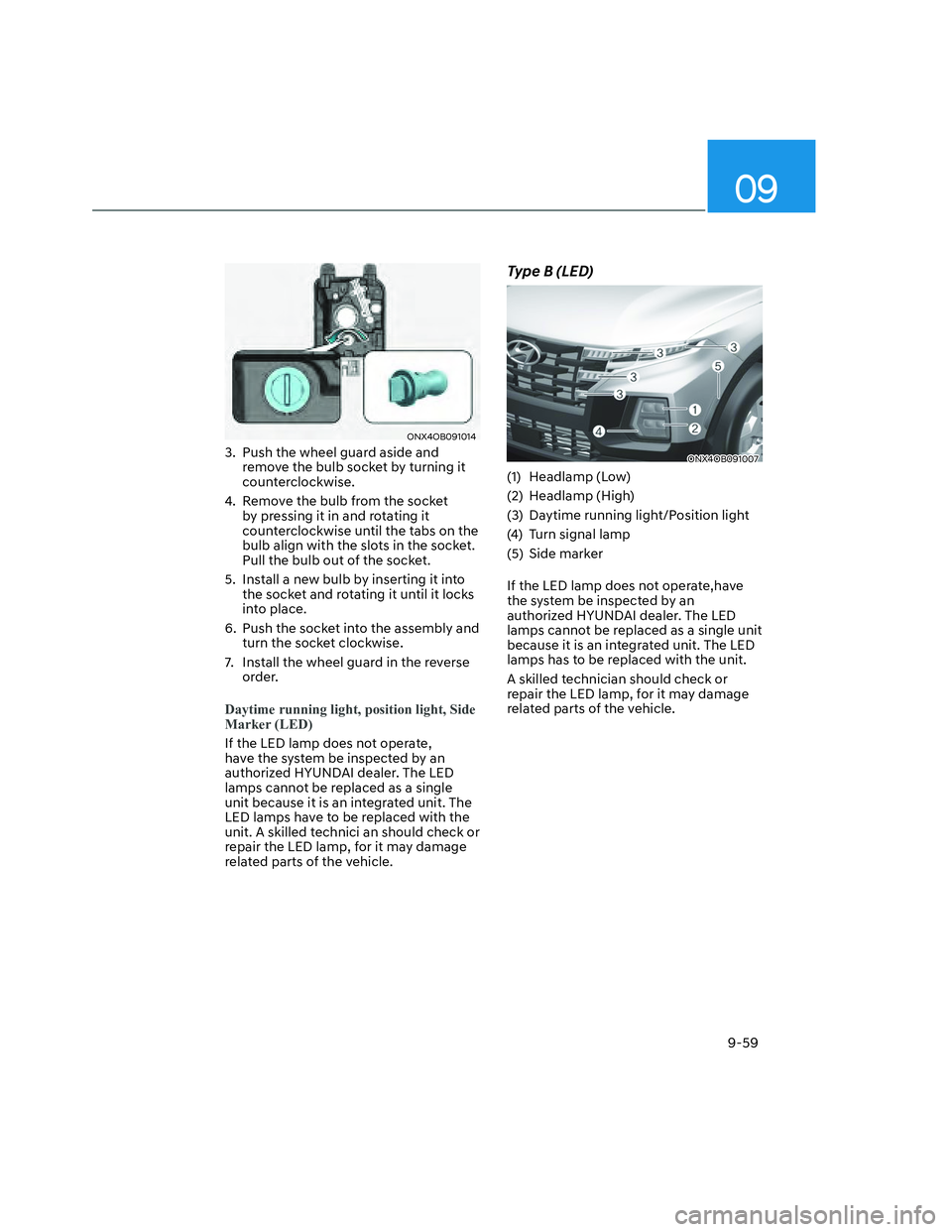 HYUNDAI SANTA CRUZ 2023  Owners Manual 09
9-59
ONX4OB091014ONX4OB091014
3.  Push the wheel guard aside and 
remove the bulb socket by turning it 
counterclockwise.
4.  Remove the bulb from the socket 
by pressing it in and rotating it 
cou