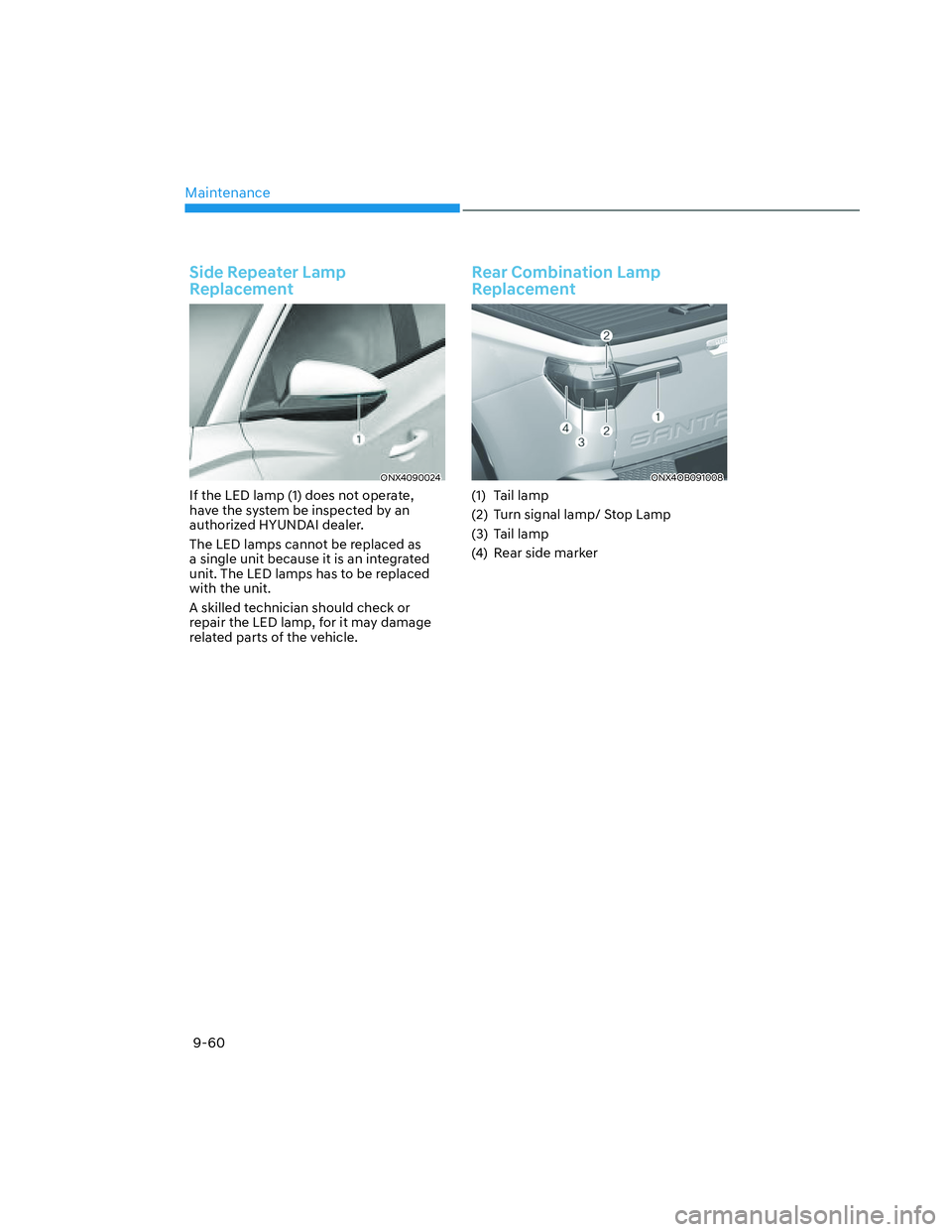 HYUNDAI SANTA CRUZ 2023  Owners Manual Maintenance
9-60
Side Repeater Lamp 
Replacement
ONX4090024ONX4090024
If the LED lamp (1) does not operate, 
have the system be inspected by an 
authorized HYUNDAI dealer.
The LED lamps cannot be repl