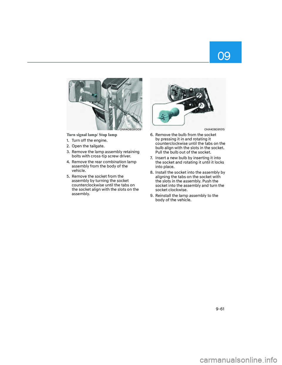 HYUNDAI SANTA CRUZ 2023  Owners Manual 09
9-61
ONX4OB091009ONX4OB091009
Turn signal lamp/ Stop lamp
1.  Turn off the engine.
2.  Open the tailgate.
3.  Remove the lamp assembly retaining 
bolts with cross-tip screw driver.
4.  Remove the r